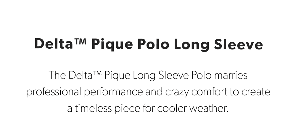 The Delta™ Pique Long Sleeve Polo marries professional performance and crazy comfort to create a timeless piece for cooler weather.